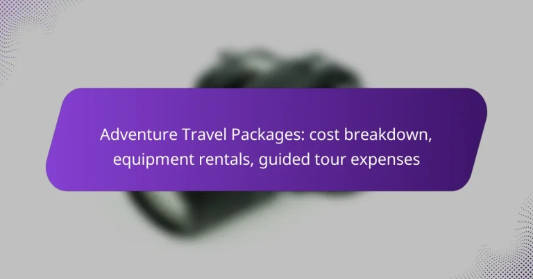 Adventure Travel Packages: cost breakdown, equipment rentals, guided tour expenses