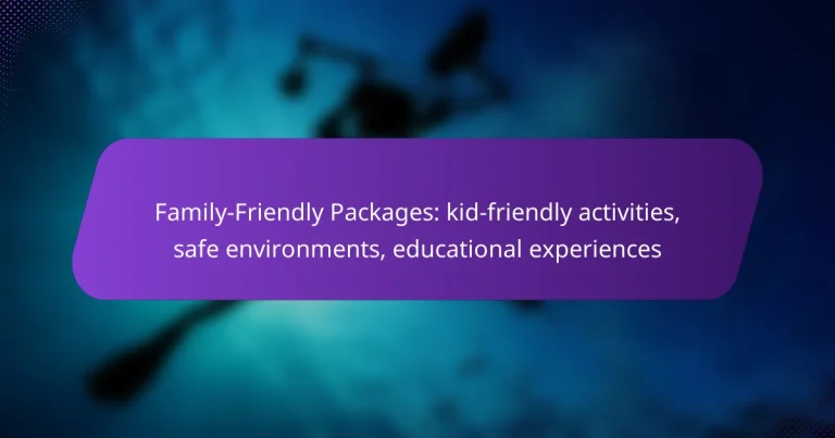 Family-Friendly Packages: kid-friendly activities, safe environments, educational experiences