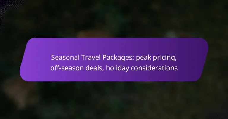 Seasonal Travel Packages: peak pricing, off-season deals, holiday considerations