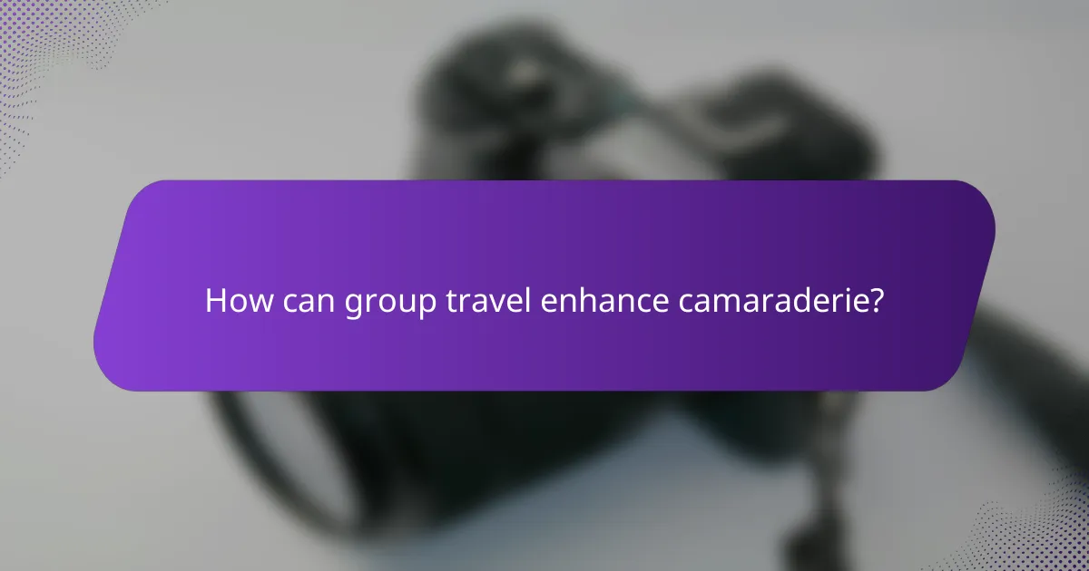 How can group travel enhance camaraderie?