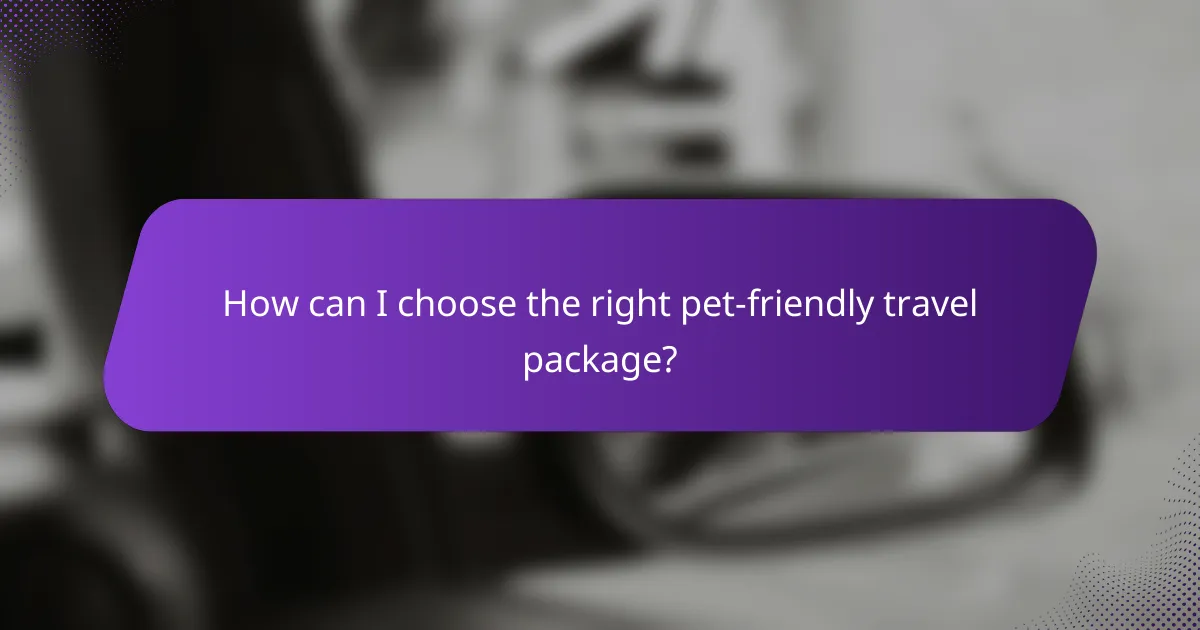 How can I choose the right pet-friendly travel package?