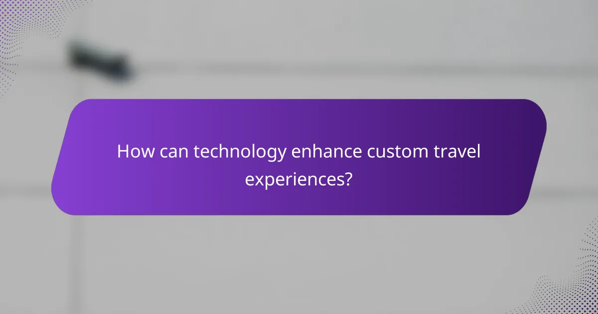 How can technology enhance custom travel experiences?
