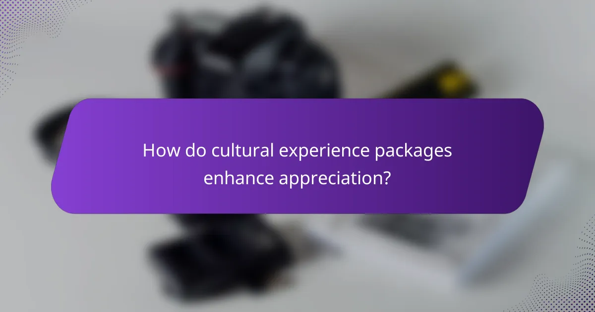 How do cultural experience packages enhance appreciation?