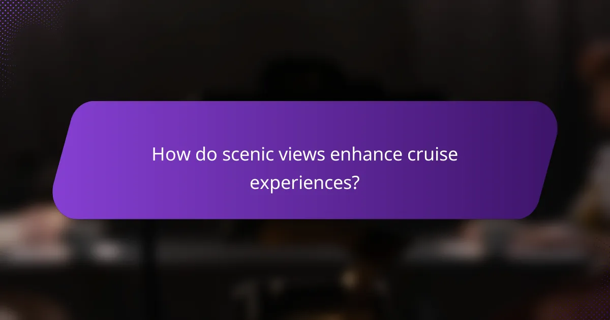 How do scenic views enhance cruise experiences?