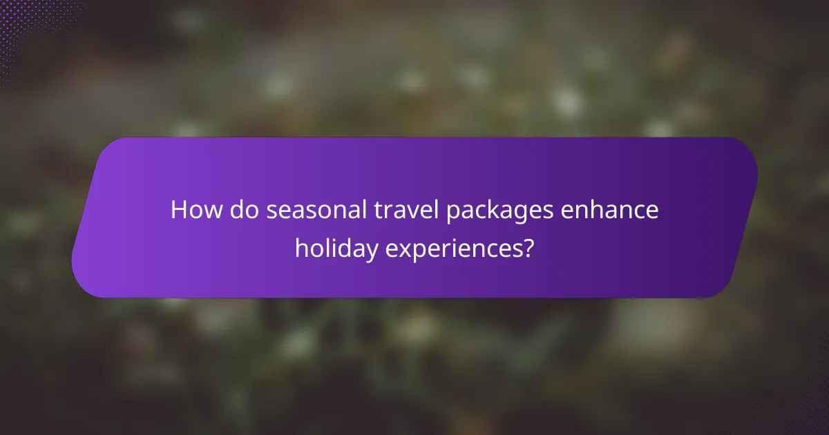 How do seasonal travel packages enhance holiday experiences?