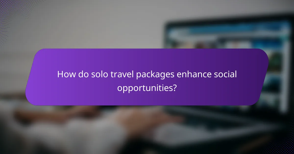 How do solo travel packages enhance social opportunities?