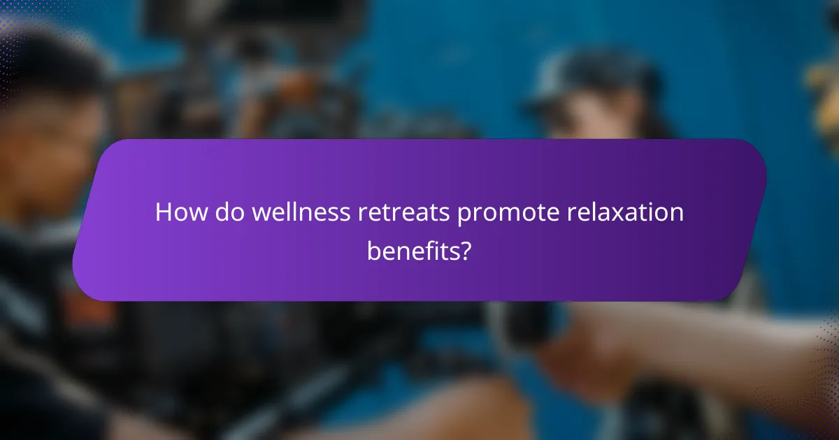 How do wellness retreats promote relaxation benefits?