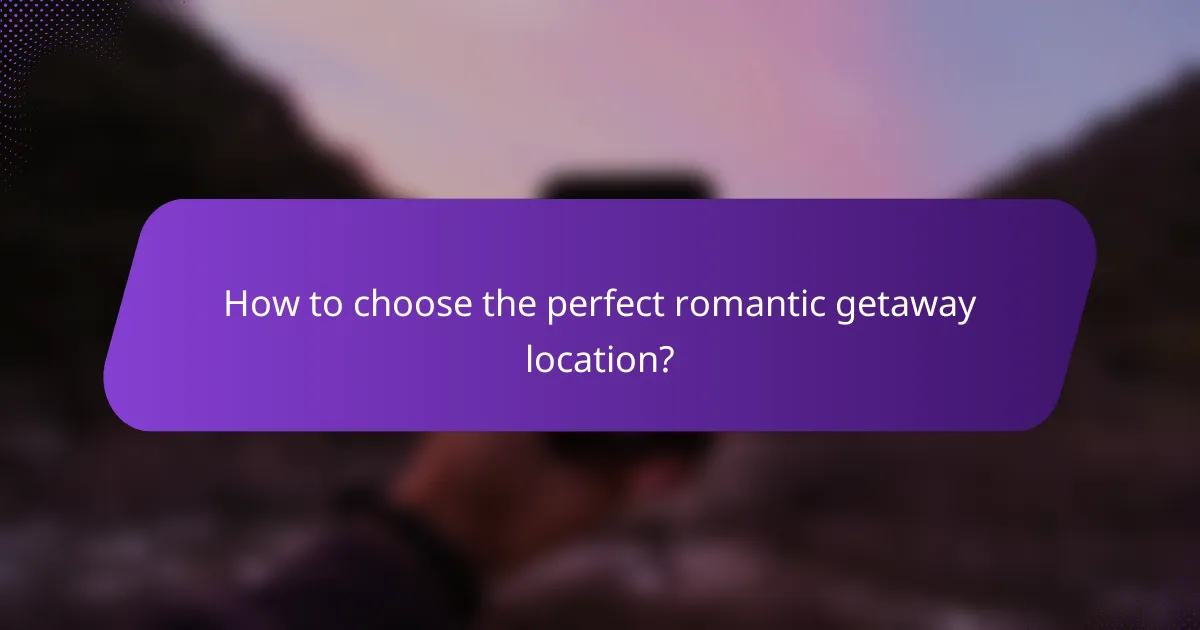 How to choose the perfect romantic getaway location?