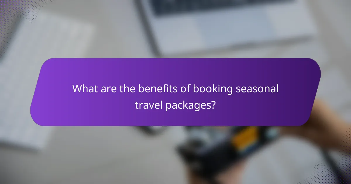 What are the benefits of booking seasonal travel packages?
