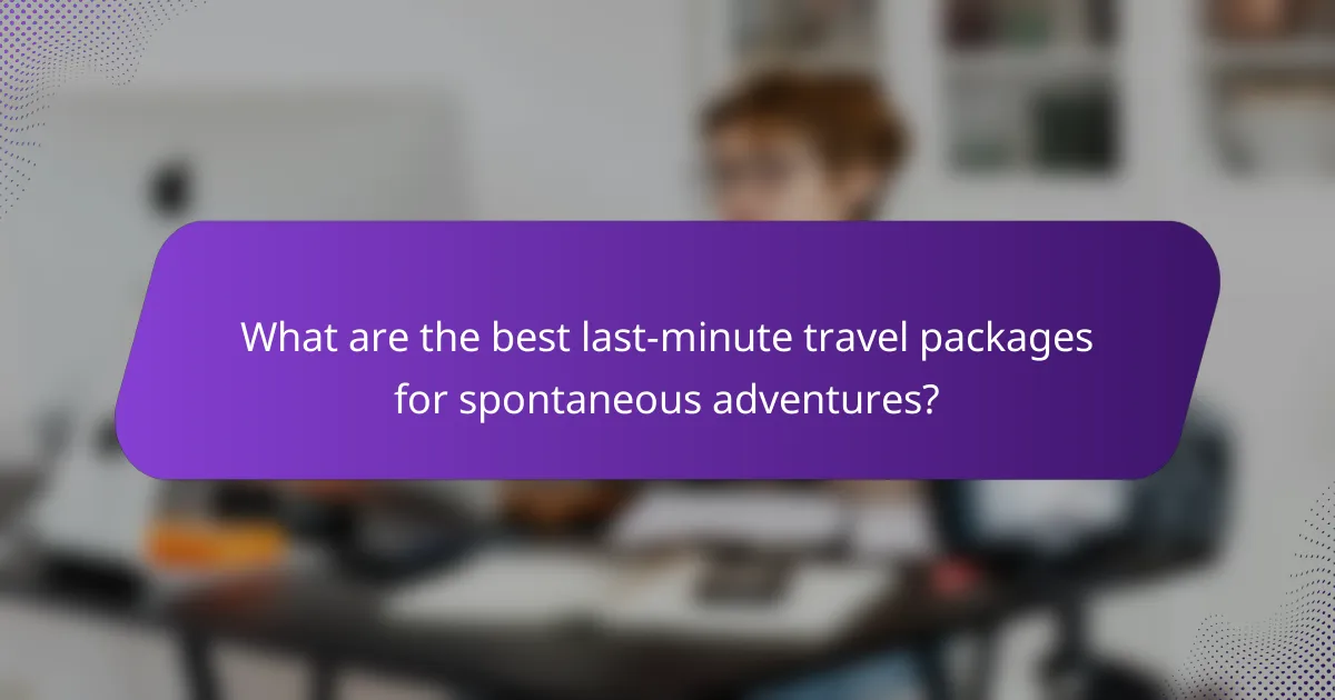 What are the best last-minute travel packages for spontaneous adventures?