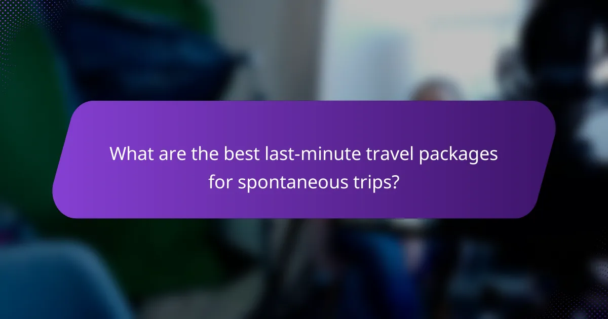What are the best last-minute travel packages for spontaneous trips?