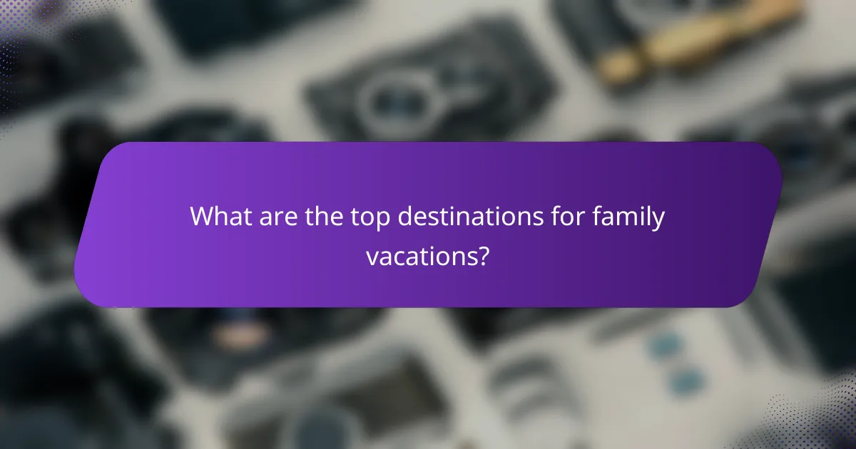 What are the top destinations for family vacations?