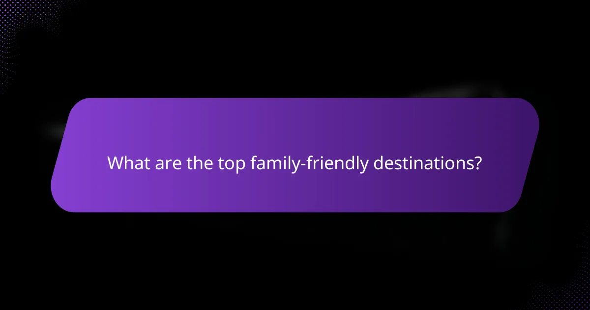 What are the top family-friendly destinations?