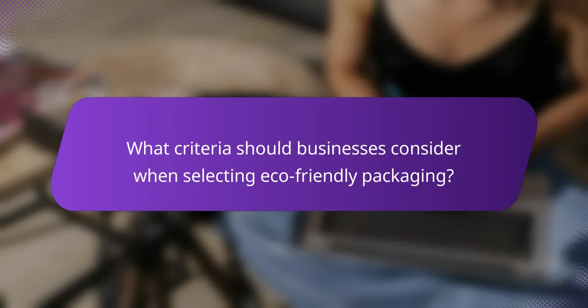What criteria should businesses consider when selecting eco-friendly packaging?