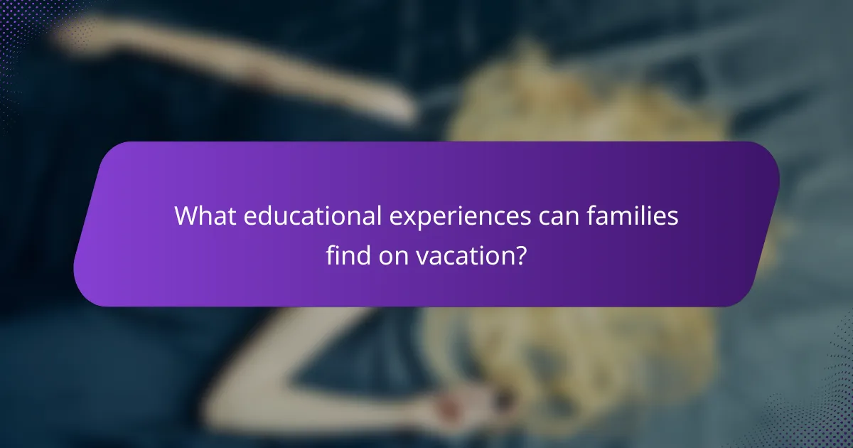 What educational experiences can families find on vacation?