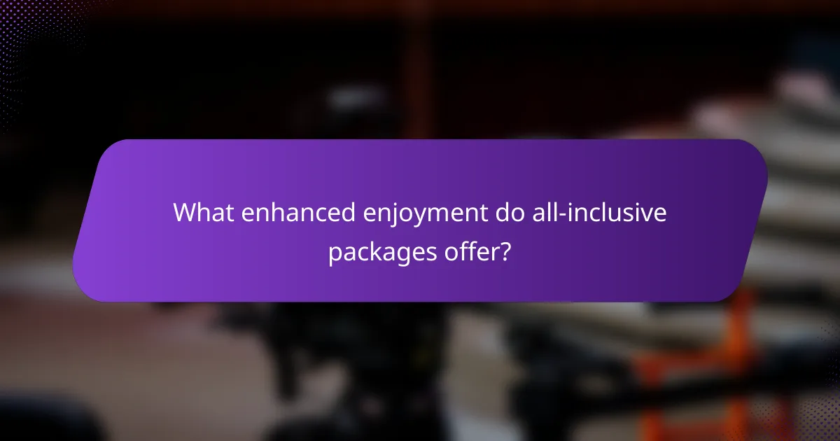 What enhanced enjoyment do all-inclusive packages offer?