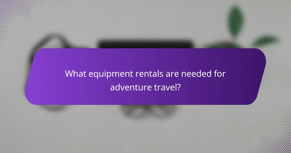 What equipment rentals are needed for adventure travel?