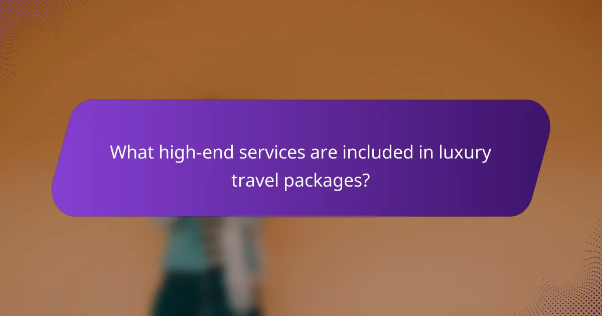 What high-end services are included in luxury travel packages?