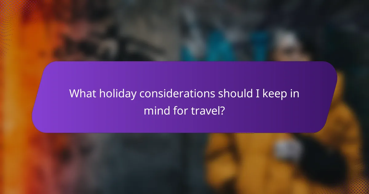 What holiday considerations should I keep in mind for travel?